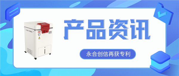 【產(chǎn)品資訊】蒸汽滅菌器研發(fā)取得新突破，永合創(chuàng)信再獲一項(xiàng)發(fā)明專(zhuān)利！